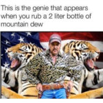 tiger-king-memes-this-is-the-genie-that-appears-when-you-rub-a-2-liter-bottle-of-moutain-dew.jpg