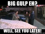 big-gulp-eh-well-see-you-later.jpg