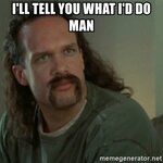 ill-tell-you-what-id-do-man.jpg