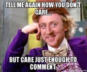 Tell me again how you don't care, but care just enough to comment |  Condescending Wonka / Creepy Wonka | Know Your Meme